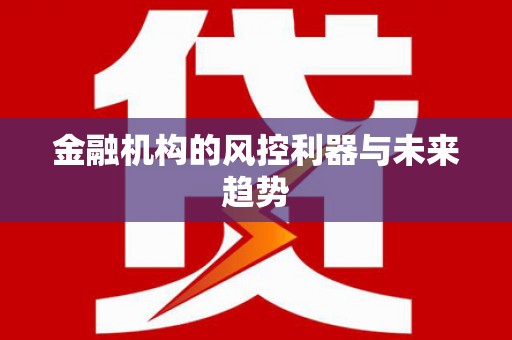 浏阳金融机构的风控利器与未来趋势