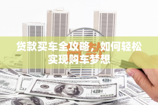 浏阳贷款买车全攻略，如何轻松实现购车梦想