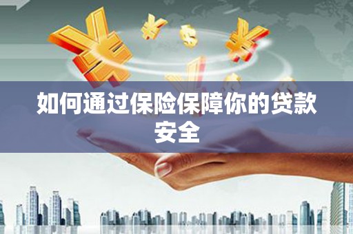 浏阳如何通过保险保障你的贷款安全