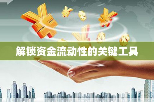 浏阳解锁资金流动性的关键工具