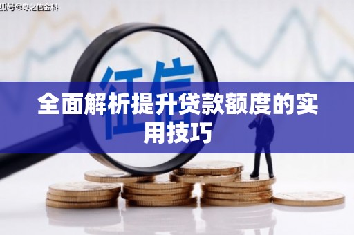 浏阳全面解析提升贷款额度的实用技巧