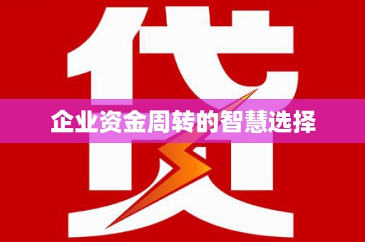 浏阳企业资金周转的智慧选择