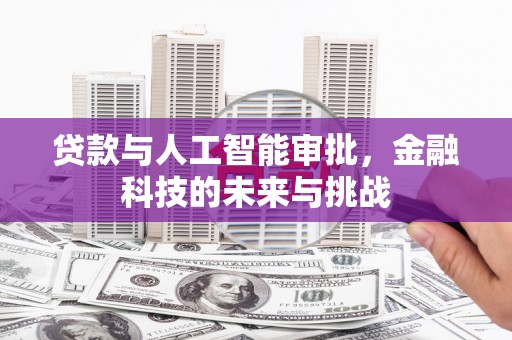 浏阳贷款与人工智能审批，金融科技的未来与挑战