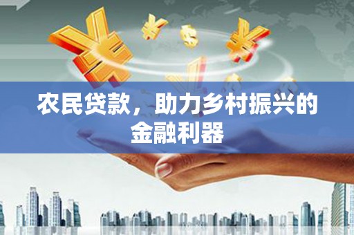 浏阳农民贷款，助力乡村振兴的金融利器
