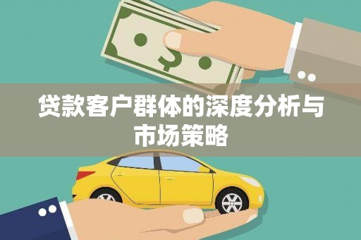 浏阳贷款客户群体的深度分析与市场策略