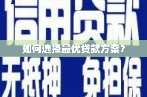浏阳如何选择最优贷款方案？