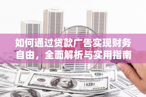 浏阳如何通过贷款广告实现财务自由，全面解析与实用指南