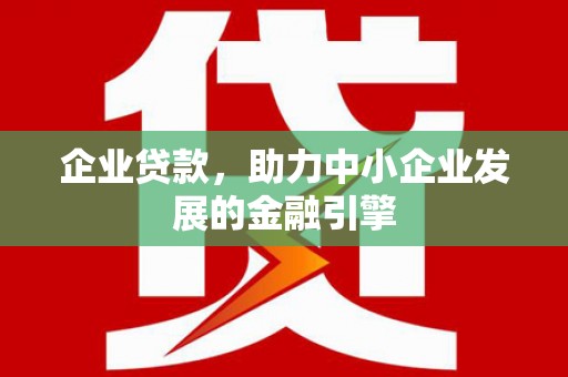 浏阳企业贷款，助力中小企业发展的金融引擎