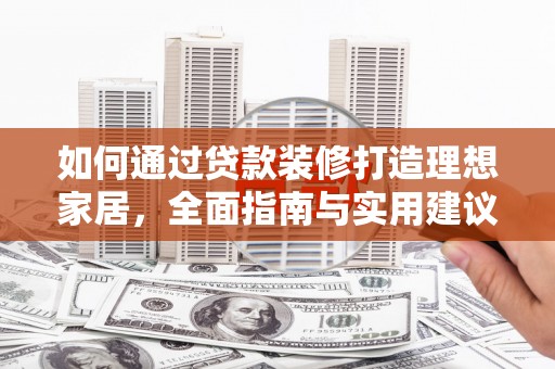浏阳如何通过贷款装修打造理想家居，全面指南与实用建议