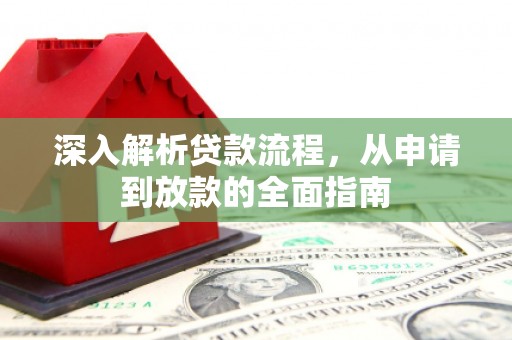 浏阳深入解析贷款流程，从申请到放款的全面指南