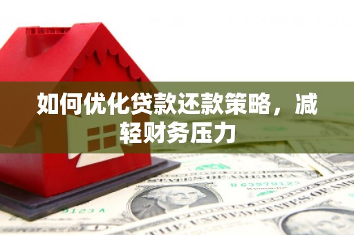 浏阳如何优化贷款还款策略，减轻财务压力