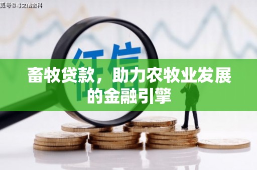 浏阳畜牧贷款，助力农牧业发展的金融引擎