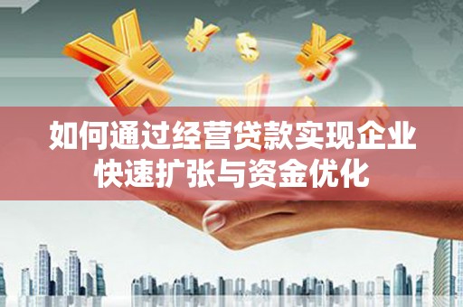 浏阳如何通过经营贷款实现企业快速扩张与资金优化