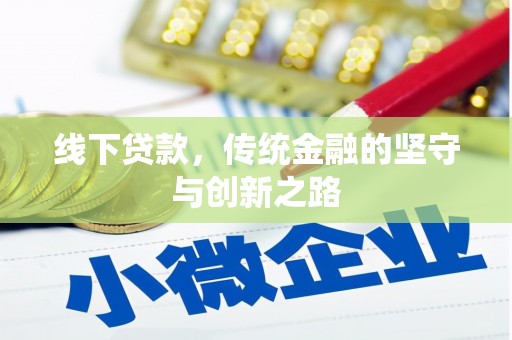 浏阳线下贷款，传统金融的坚守与创新之路
