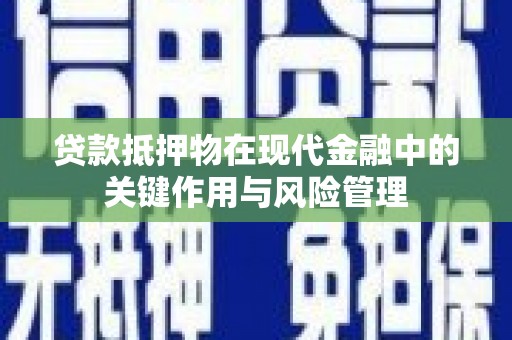 浏阳贷款抵押物在现代金融中的关键作用与风险管理