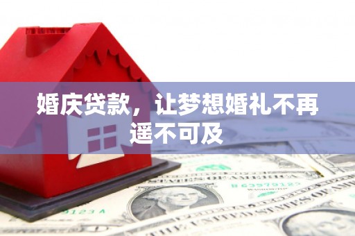 浏阳婚庆贷款，让梦想婚礼不再遥不可及