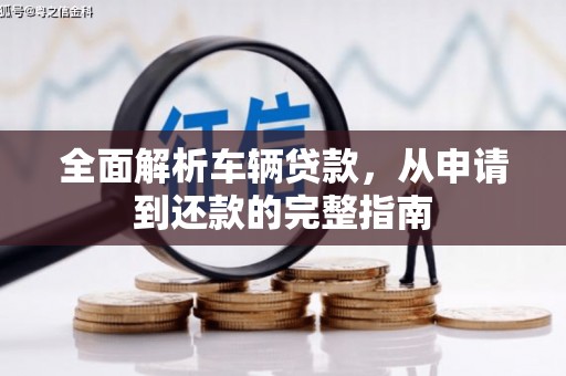 浏阳全面解析车辆贷款，从申请到还款的完整指南