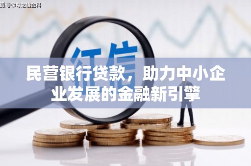 浏阳民营银行贷款，助力中小企业发展的金融新引擎