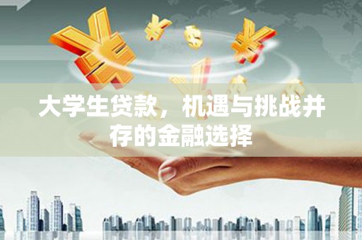 浏阳大学生贷款，机遇与挑战并存的金融选择