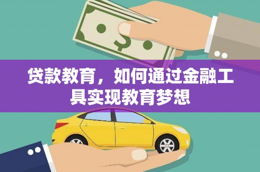 浏阳贷款教育，如何通过金融工具实现教育梦想