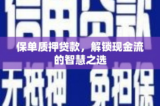 浏阳保单质押贷款，解锁现金流的智慧之选