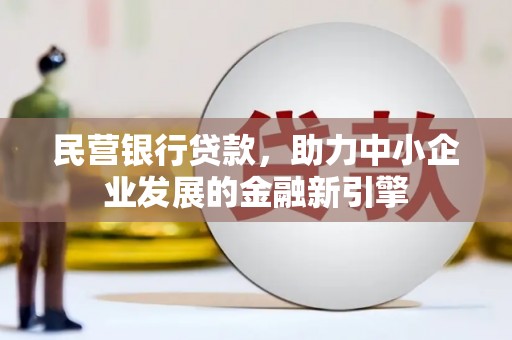 浏阳民营银行贷款，助力中小企业发展的金融新引擎
