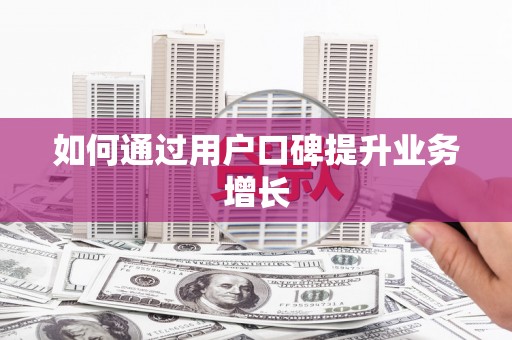 浏阳如何通过用户口碑提升业务增长