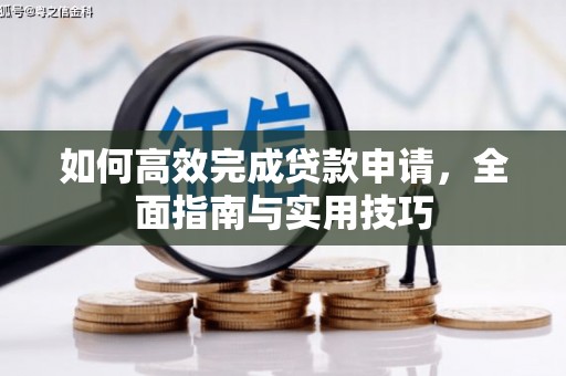 浏阳如何高效完成贷款申请，全面指南与实用技巧