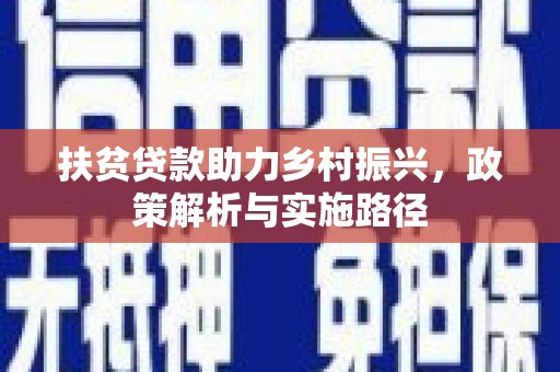 浏阳扶贫贷款助力乡村振兴，政策解析与实施路径