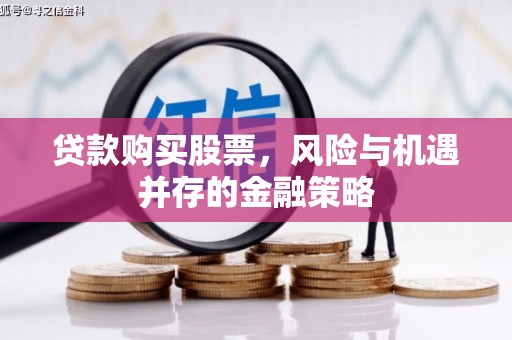 浏阳贷款购买股票，风险与机遇并存的金融策略