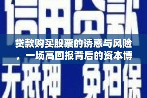 浏阳贷款购买股票的诱惑与风险，一场高回报背后的资本博弈