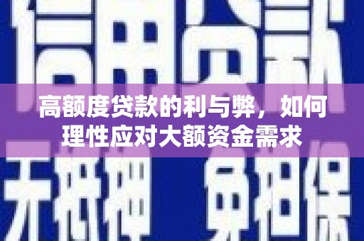 浏阳高额度贷款的利与弊，如何理性应对大额资金需求