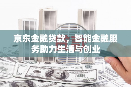 浏阳京东金融贷款，智能金融服务助力生活与创业