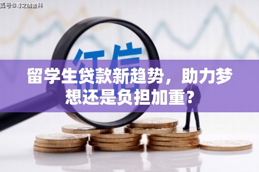 浏阳留学生贷款新趋势，助力梦想还是负担加重？