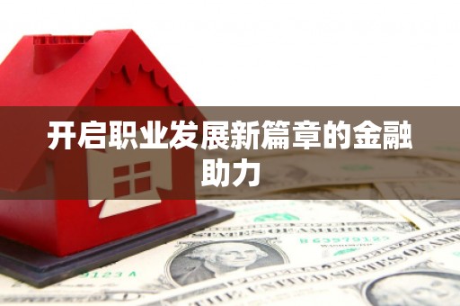 浏阳开启职业发展新篇章的金融助力