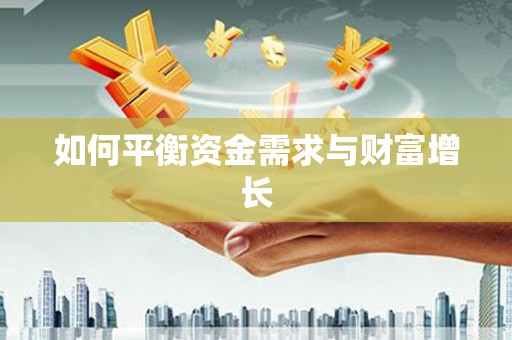 浏阳如何平衡资金需求与财富增长