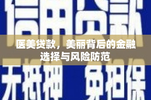 浏阳医美贷款，美丽背后的金融选择与风险防范