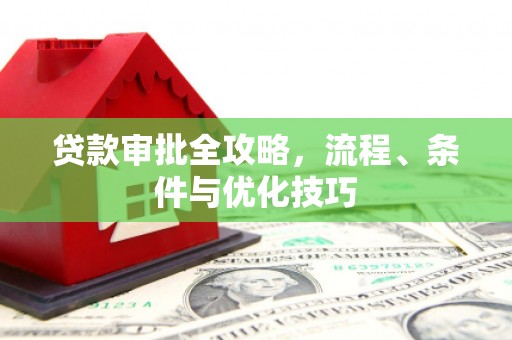 浏阳贷款审批全攻略，流程、条件与优化技巧